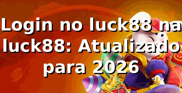 Login no luck88 na luck88: Atualizado para 2026