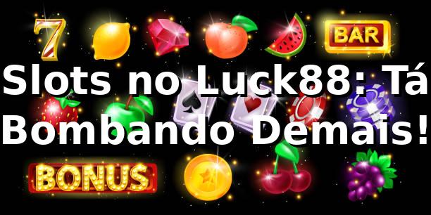 Slots no Luck88: Tá Bombando Demais! 🔥