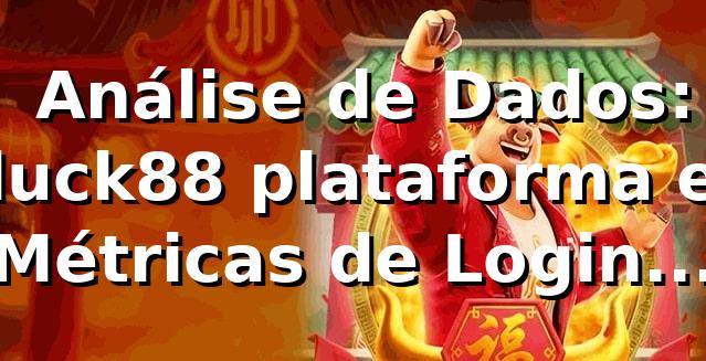 📊 Análise de Dados: luck88 plataforma e Métricas de Login (2026)